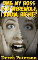 OMG MY BOSS IS A WEREWOLF, I KNOW, RIGHT? by Derek Paterson - read sample here